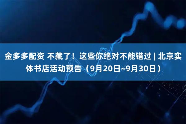 金多多配资 不藏了！这些你绝对不能错过 | 北京实体书店活动预告（9月20日~9月30日）