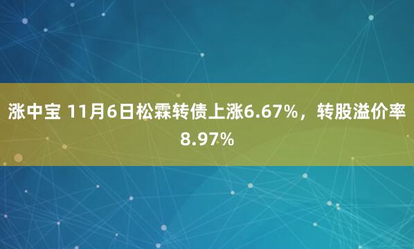 涨中宝 11月6日松霖转债上涨6.67%，转股溢价率8.97%