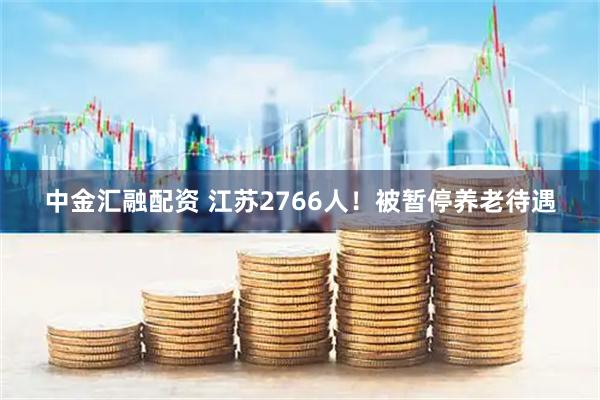中金汇融配资 江苏2766人！被暂停养老待遇