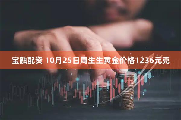 宝融配资 10月25日周生生黄金价格1236元克