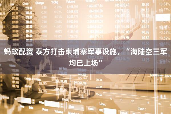 蚂蚁配资 泰方打击柬埔寨军事设施，“海陆空三军均已上场”