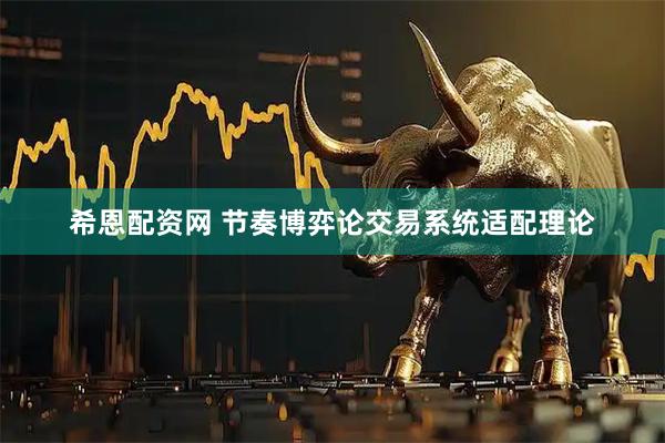 希恩配资网 节奏博弈论交易系统适配理论